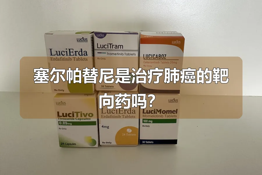 塞尔帕替尼是治疗肺癌的靶向药吗？
